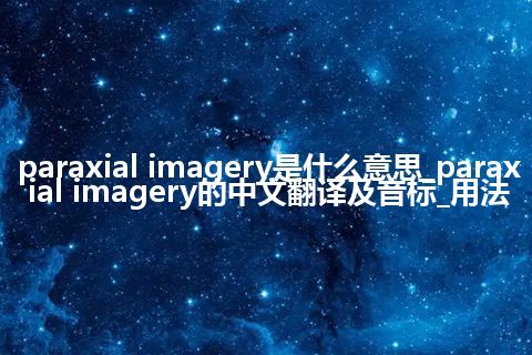 paraxial imagery是什么意思_paraxial imagery的中文翻译及音标_用法