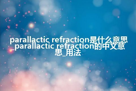 parallactic refraction是什么意思_parallactic refraction的中文意思_用法