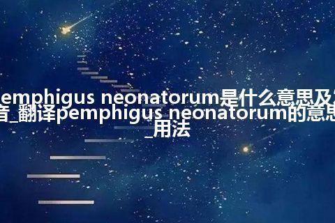 pemphigus neonatorum是什么意思及发音_翻译pemphigus neonatorum的意思_用法