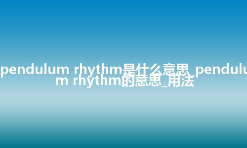 pendulum rhythm是什么意思_pendulum rhythm的意思_用法