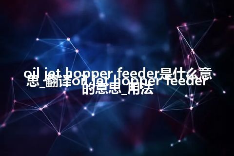oil jet hopper feeder是什么意思_翻译oil jet hopper feeder的意思_用法