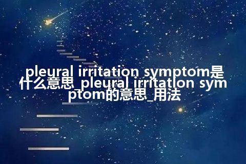 pleural irritation symptom是什么意思_pleural irritation symptom的意思_用法