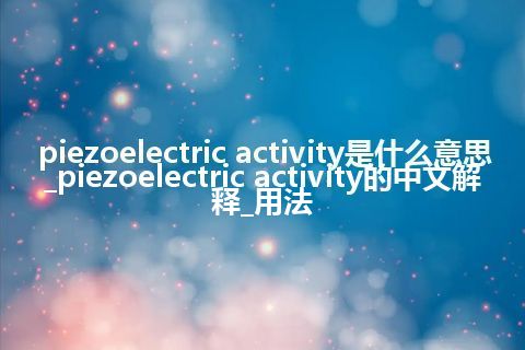 piezoelectric activity是什么意思_piezoelectric activity的中文解释_用法