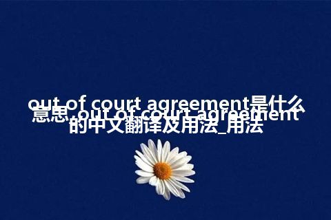 out of court agreement是什么意思_out of court agreement的中文翻译及用法_用法