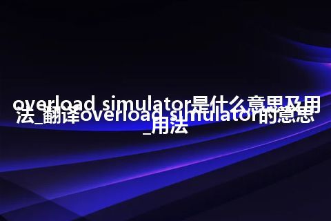 overload simulator是什么意思及用法_翻译overload simulator的意思_用法