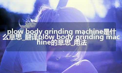 plow body grinding machine是什么意思_翻译plow body grinding machine的意思_用法