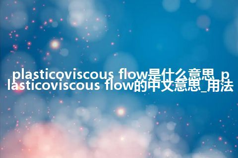 plasticoviscous flow是什么意思_plasticoviscous flow的中文意思_用法