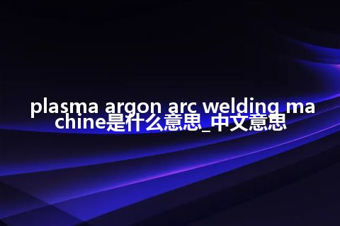plasma argon arc welding machine是什么意思_中文意思
