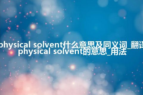 physical solvent什么意思及同义词_翻译physical solvent的意思_用法