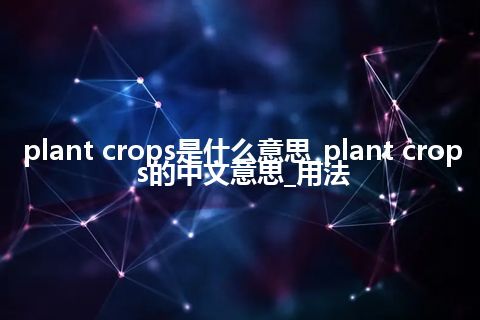 plant crops是什么意思_plant crops的中文意思_用法