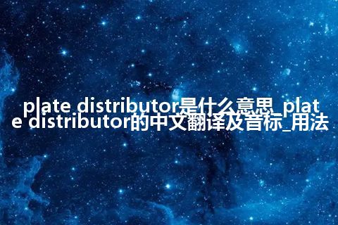 plate distributor是什么意思_plate distributor的中文翻译及音标_用法