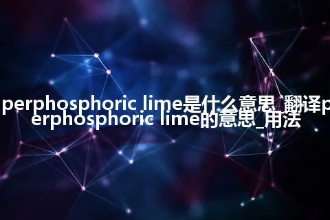 perphosphoric lime是什么意思_翻译perphosphoric lime的意思_用法