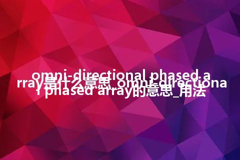 omni-directional phased array是什么意思_omni-directional phased array的意思_用法