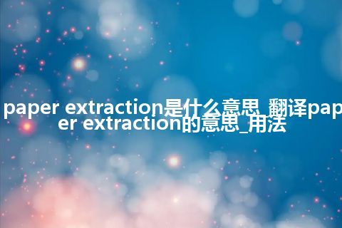 paper extraction是什么意思_翻译paper extraction的意思_用法