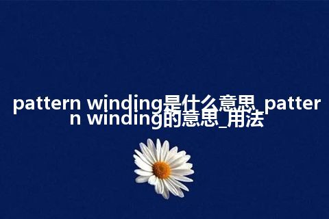 pattern winding是什么意思_pattern winding的意思_用法