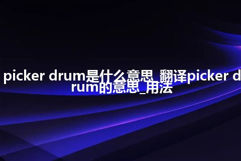 picker drum是什么意思_翻译picker drum的意思_用法