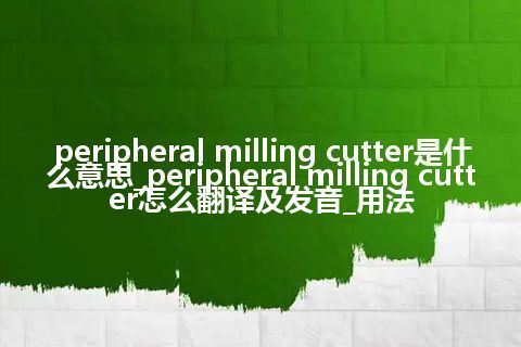 peripheral milling cutter是什么意思_peripheral milling cutter怎么翻译及发音_用法