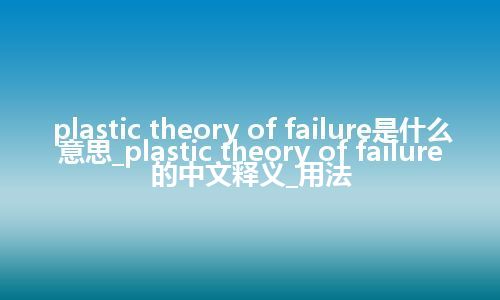 plastic theory of failure是什么意思_plastic theory of failure的中文释义_用法