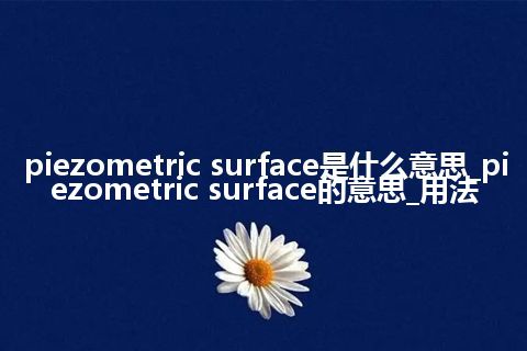 piezometric surface是什么意思_piezometric surface的意思_用法