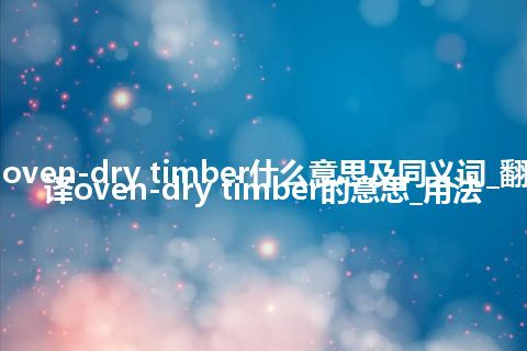 oven-dry timber什么意思及同义词_翻译oven-dry timber的意思_用法