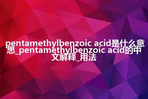 pentamethylbenzoic acid是什么意思_pentamethylbenzoic acid的中文解释_用法