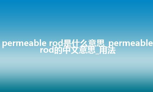 permeable rod是什么意思_permeable rod的中文意思_用法