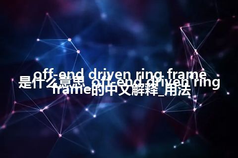 off-end driven ring frame是什么意思_off-end driven ring frame的中文解释_用法
