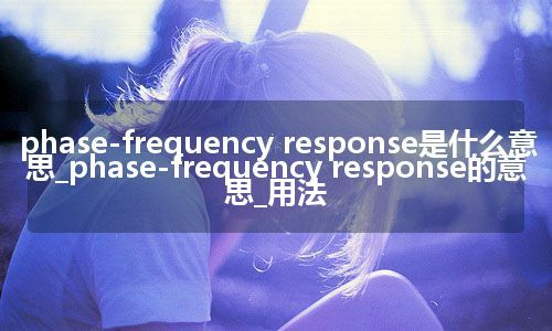 phase-frequency response是什么意思_phase-frequency response的意思_用法