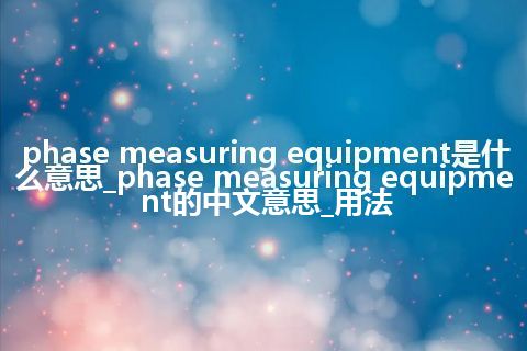 phase measuring equipment是什么意思_phase measuring equipment的中文意思_用法