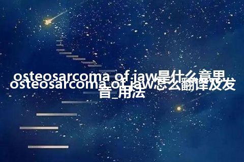 osteosarcoma of jaw是什么意思_osteosarcoma of jaw怎么翻译及发音_用法