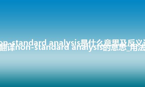 non-standard analysis是什么意思及反义词_翻译non-standard analysis的意思_用法