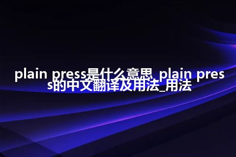 plain press是什么意思_plain press的中文翻译及用法_用法