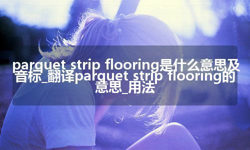 parquet strip flooring是什么意思及音标_翻译parquet strip flooring的意思_用法