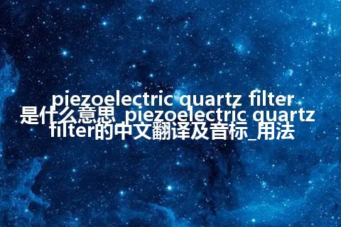 piezoelectric quartz filter是什么意思_piezoelectric quartz filter的中文翻译及音标_用法