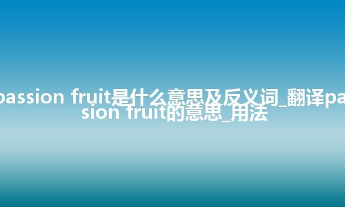 passion fruit是什么意思及反义词_翻译passion fruit的意思_用法
