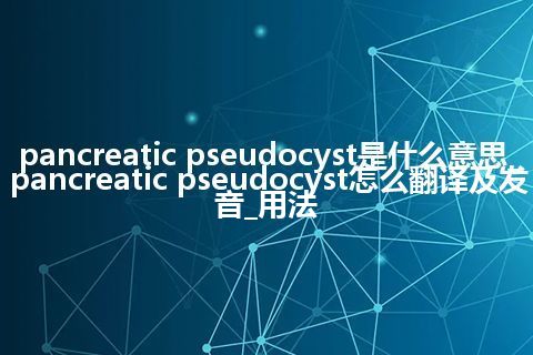 pancreatic pseudocyst是什么意思_pancreatic pseudocyst怎么翻译及发音_用法