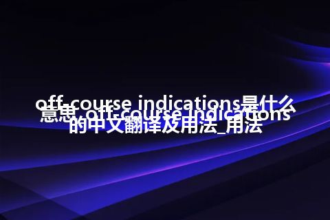 off-course indications是什么意思_off-course indications的中文翻译及用法_用法