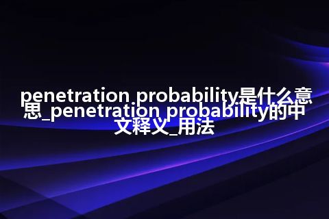penetration probability是什么意思_penetration probability的中文释义_用法