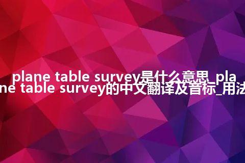 plane table survey是什么意思_plane table survey的中文翻译及音标_用法