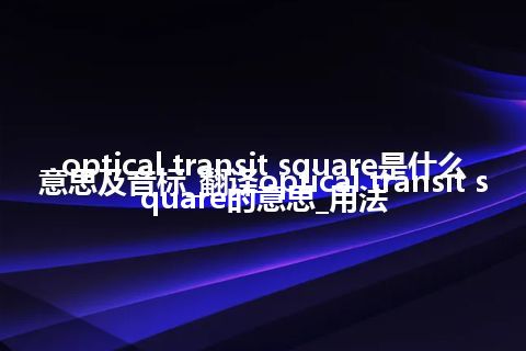 optical transit square是什么意思及音标_翻译optical transit square的意思_用法