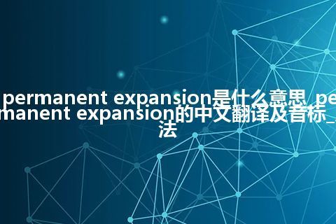 permanent expansion是什么意思_permanent expansion的中文翻译及音标_用法