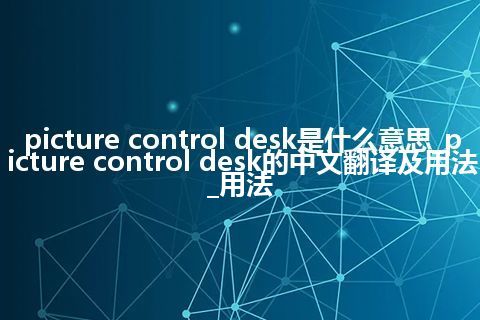 picture control desk是什么意思_picture control desk的中文翻译及用法_用法