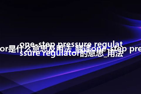 one-step pressure regulator是什么意思及用法_翻译one-step pressure regulator的意思_用法