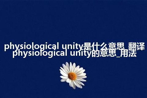 physiological unity是什么意思_翻译physiological unity的意思_用法