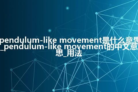pendulum-like movement是什么意思_pendulum-like movement的中文意思_用法
