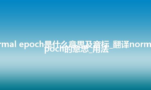 normal epoch是什么意思及音标_翻译normal epoch的意思_用法