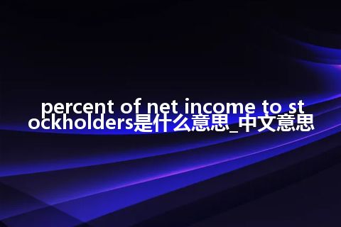 percent of net income to stockholders是什么意思_中文意思