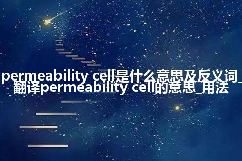permeability cell是什么意思及反义词_翻译permeability cell的意思_用法
