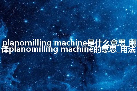 planomilling machine是什么意思_翻译planomilling machine的意思_用法