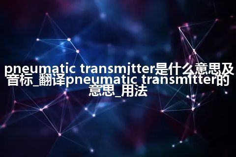 pneumatic transmitter是什么意思及音标_翻译pneumatic transmitter的意思_用法